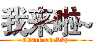 我来啦~ (attack on Sky)