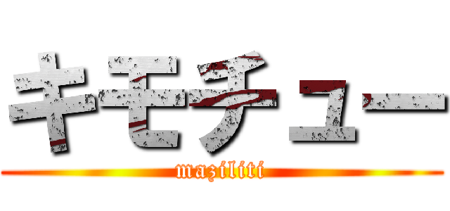 キモチュー (maziliti)