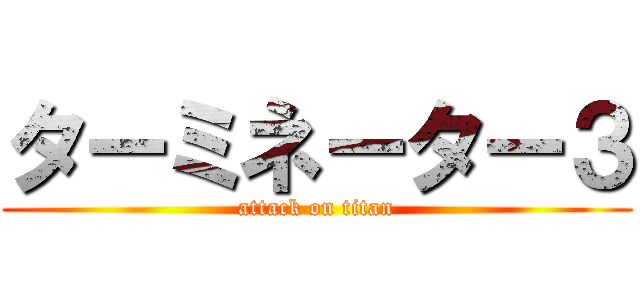 ターミネーター３ (attack on titan)