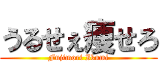 うるせぇ痩せろ (Fujimori Ikumi)