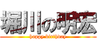 堀川の明宏 (happy birthday)