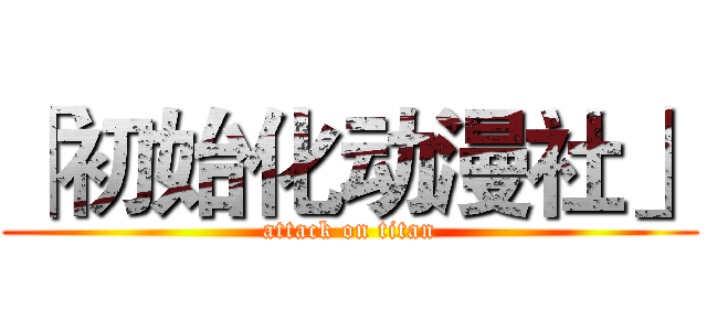 「初始化动漫社」 (attack on titan)