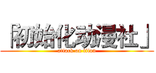 「初始化动漫社」 (attack on titan)