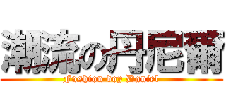 潮流の丹尼爾 (Fashion boy Daniel)