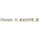 Ｎｏｕｓ ｎ'ａｖｏｎｓ ｐａｓ ｐｕ (les manger car ils étaient carbonisés.)