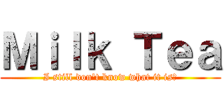 Ｍｉｌｋ Ｔｅａ (I still don\'t know what it is?)