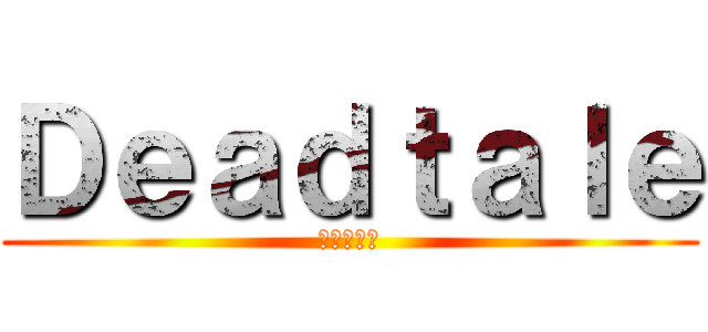 Ｄｅａｄｔａｌｅ (でっどたれ)