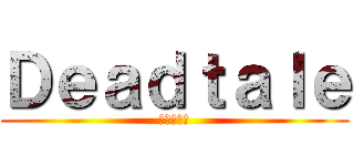 Ｄｅａｄｔａｌｅ (でっどたれ)