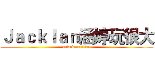 ＪａｃｋＩａｎ涵婷玩很大 (attack on titan)