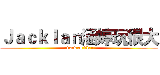 ＪａｃｋＩａｎ涵婷玩很大 (attack on titan)