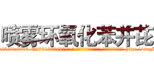 喷雾环氧化苯并芘 (喷雾环氧化苯并芘【电-186x2687x6963-Q278180069元-吉-药-业】我们做的是长期生意,靠的是老客户长期支持 http://sngk.net/VElI04
)
