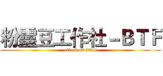 粉靈豆工作社－ＢＴＦ (attack on titan)