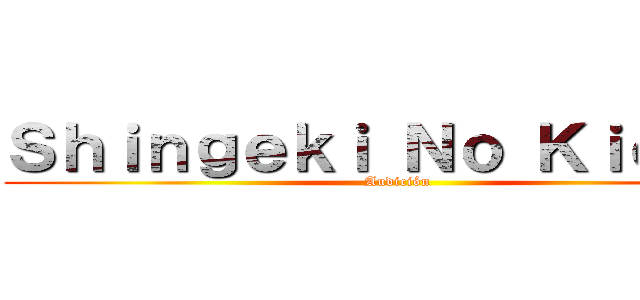Ｓｈｉｎｇｅｋｉ Ｎｏ Ｋｉｏｊｉｎ (Audición)