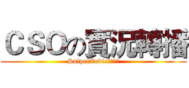 ＣＳＯの實況轉播 (SniperZobie溾樂星淚)