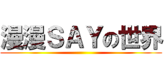 漫漫ＳＡＹの世界 ()