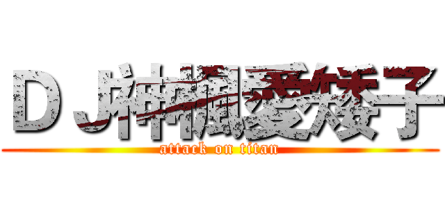 ＤＪ神楓愛矮子 (attack on titan)