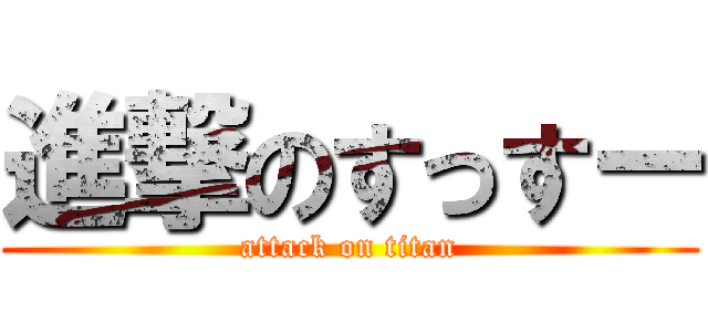 進撃のすっすー (attack on titan)