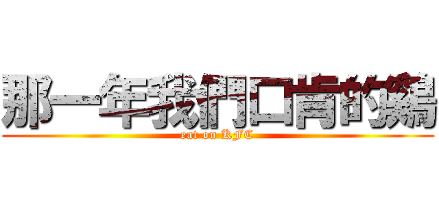 那一年我們口肯的鷄 (eat on KFC)