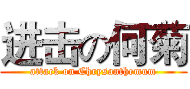 进击の何菊 (attack on Chrysanthemum)