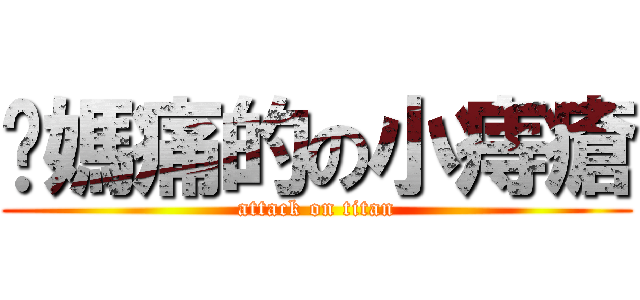 她媽痛的の小痔瘡 (attack on titan)