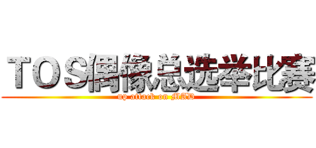 ＴＯＳ偶像总选举比赛 (up attack on MAD)
