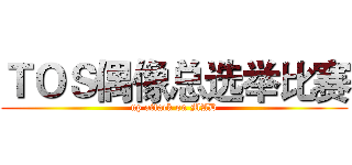 ＴＯＳ偶像总选举比赛 (up attack on MAD)