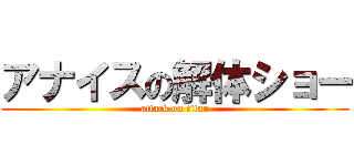 アナイスの解体ショー (attack on titan)