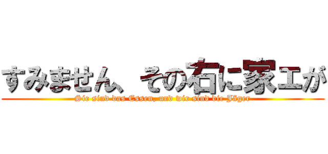 すみません、その右に家ェが (Sie sind das Essen, und wir sind die Jäger)