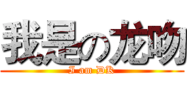 我是の龙吻 (I am DK)