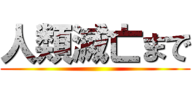 人類滅亡まで ()