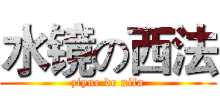 水镜の西法 (ziyue de xifa)