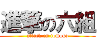 進撃の六組 (attack on tomoko)