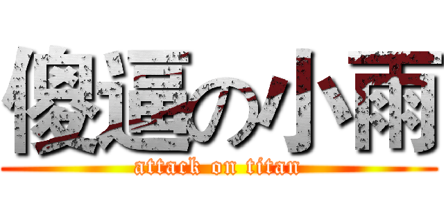 傻逼の小雨 (attack on titan)