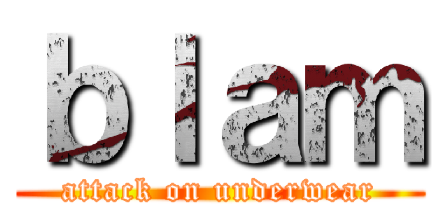 ｂｌａｍ (attack on underwear)