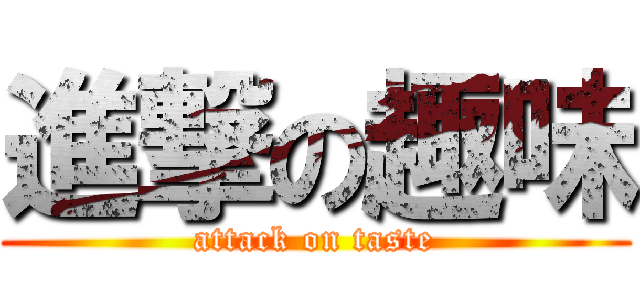 進撃の趣味 (attack on taste)