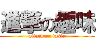 進撃の趣味 (attack on taste)