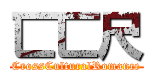 匸匸尺 (CrossCulturalRomance)