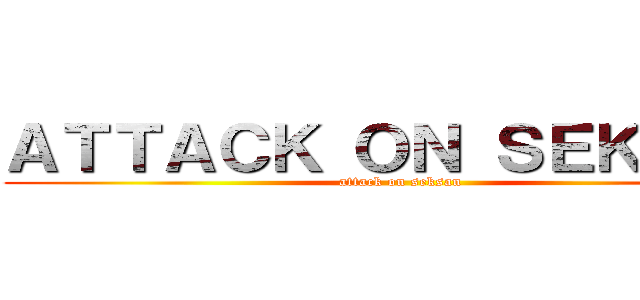 ＡＴＴＡＣＫ ＯＮ ＳＥＫＳＡＮ (attack on seksan)