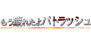 もう疲れたよパトラッシュ (attack on titan)