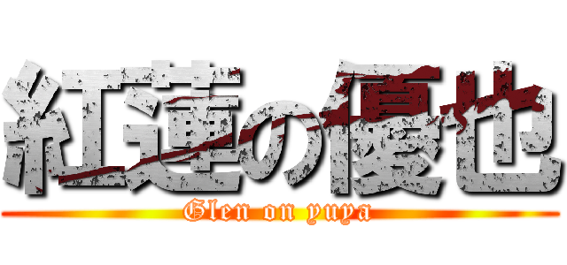 紅蓮の優也 (Glen on yuya)