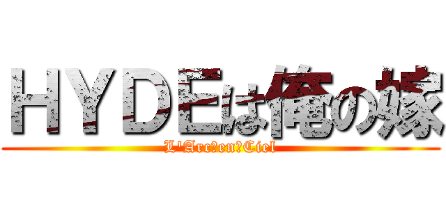ＨＹＤＥは俺の嫁 (L\'Arc～en～Ciel)