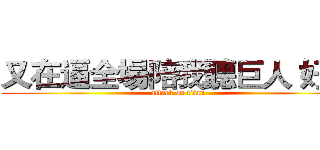 又在逼全場陪我聽巨人 好爽 (attack on titan)