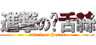 進撃の鸡舌絲 (attack on Jesus)