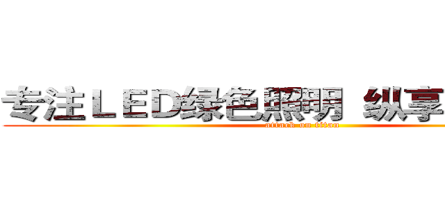 专注ＬＥＤ绿色照明  纵享低碳生活 (attack on titan)