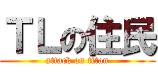 ＴＬの住民 (attack on titan)