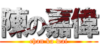 陳の嘉偉 (chan ka wai)