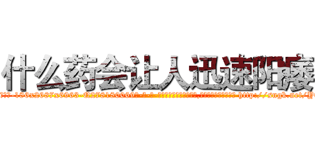 什么药会让人迅速阳痿 (什么药会让人迅速阳痿【电-186x2687x6963-Q278180069元-吉-药-业】我们做的是长期生意,靠的是老客户长期支持 http://sngk.net/YOIAcm
)