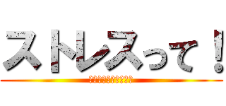 ストレスって！ (どうやったらわかる？)