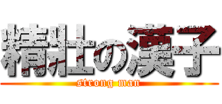 精壯の漢子 (strong man)