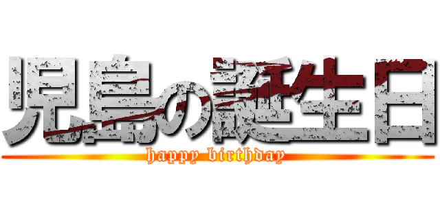児島の誕生日 (happy birthday)